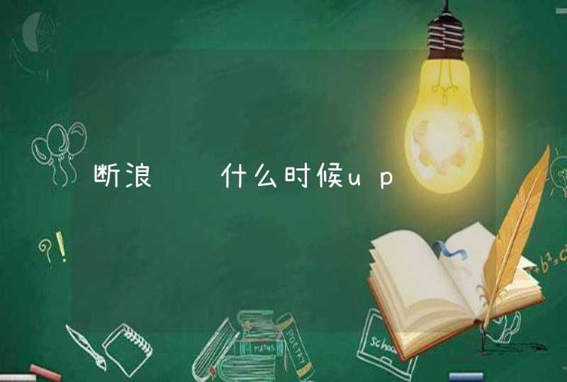 断浪长鳍什么时候up 断浪长鳍什么时候up