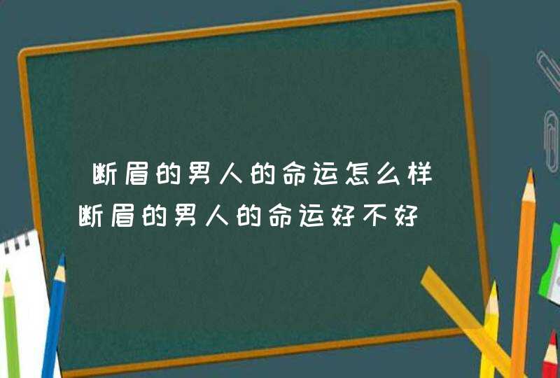 断眉的男人的命运怎么样_断眉的男人的命运好不好 断眉的男人的命运怎么样_断眉的男人的命运好不好
