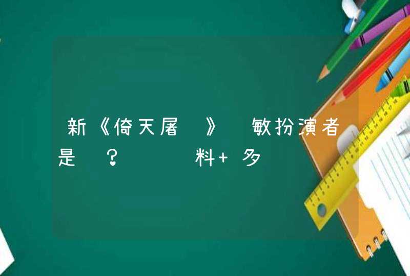 新《倚天屠龙》赵敏扮演者是谁?详细资料 多谢 新《倚天屠龙》赵敏扮演者是谁?详细资料 多谢