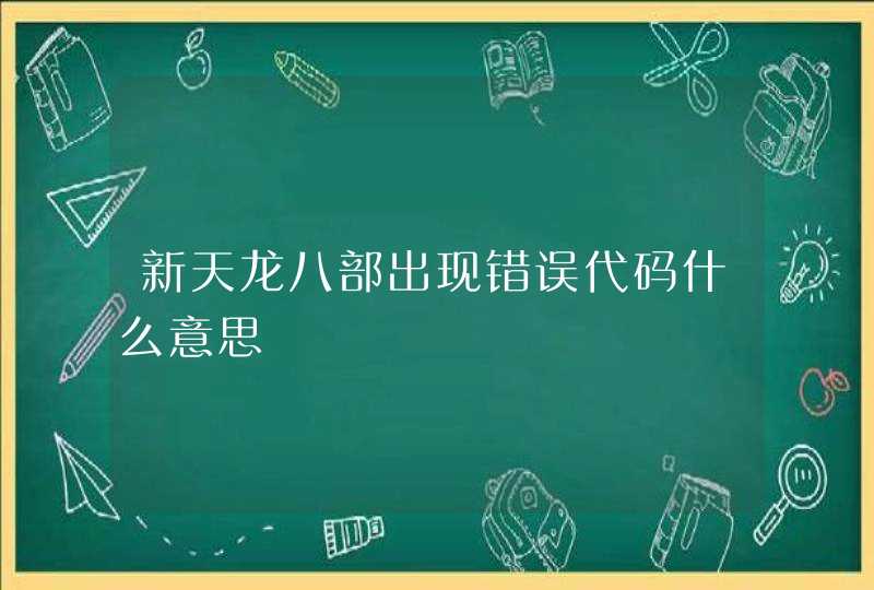 新天龙八部出现错误代码什么意思 新天龙八部出现错误代码什么意思