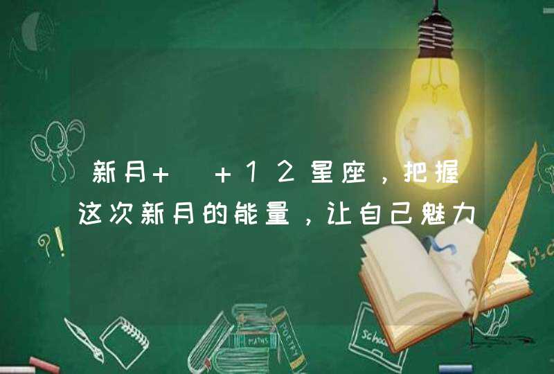 新月 | 12星座,把握这次新月的能量,让自己魅力四射 新月 | 12星座,把握这次新月的能量,让自己魅力四射