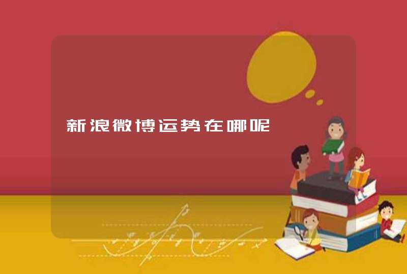新浪微博运势在哪呢 新浪微博运势在哪呢