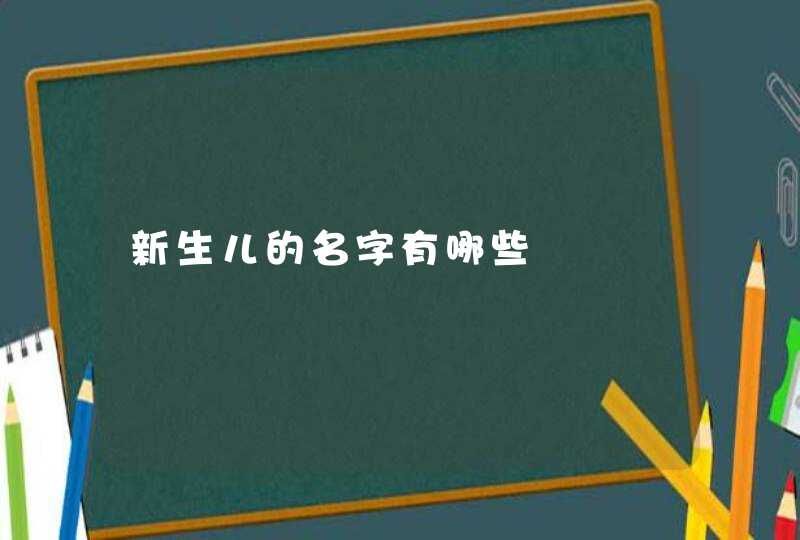 新生儿的名字有哪些 新生儿的名字有哪些