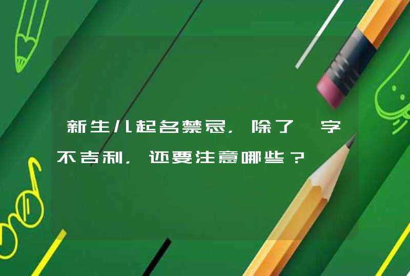 新生儿起名禁忌,除了梓字不吉利,还要注意哪些? 新生儿起名禁忌,除了梓字不吉利,还要注意哪些?