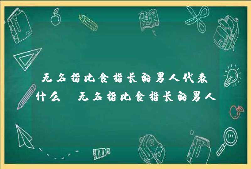 无名指比食指长的男人代表什么_无名指比食指长的男人的特点 无名指比食指长的男人代表什么_无名指比食指长的男人的特点