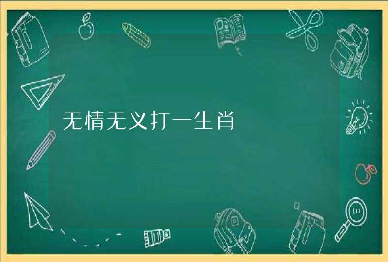 无情无义打一生肖 无情无义打一生肖