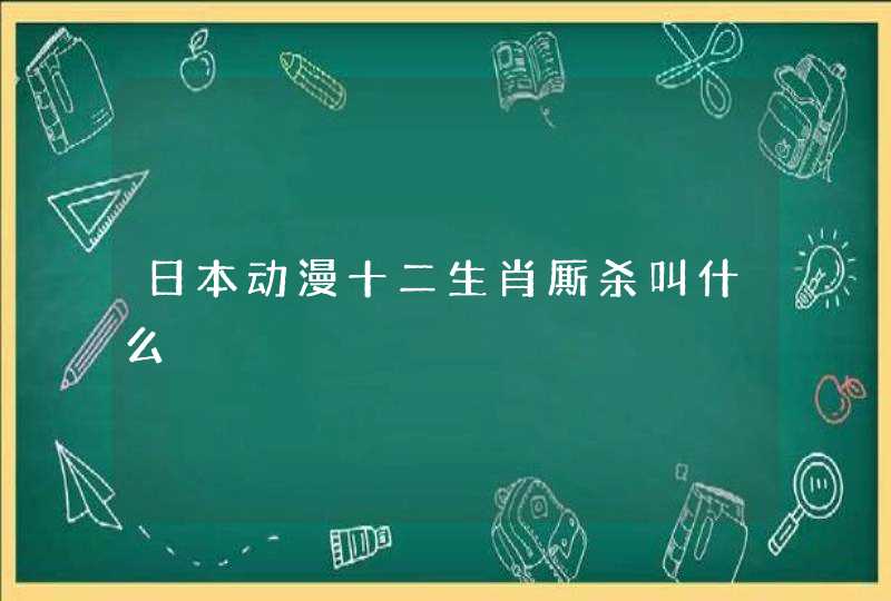 日本动漫十二生肖厮杀叫什么 日本动漫十二生肖厮杀叫什么