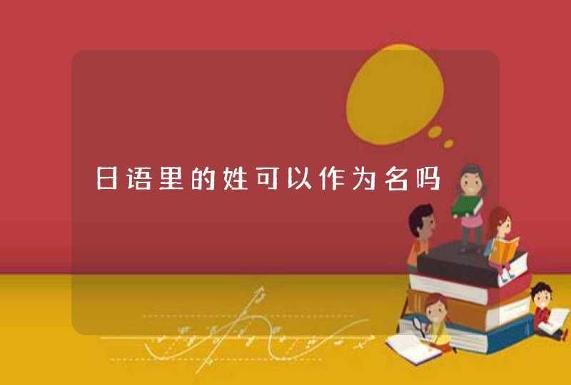 日语里的姓可以作为名吗 日语里的姓可以作为名吗