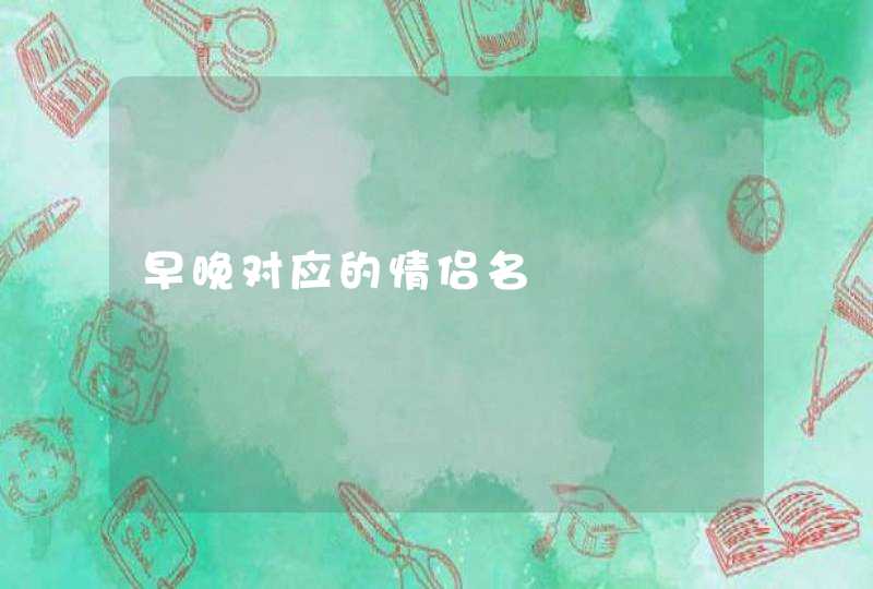 早晚对应的情侣名 早晚对应的情侣名