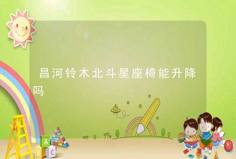 昌河铃木北斗星座椅能升降吗 昌河铃木北斗星座椅能升降吗
