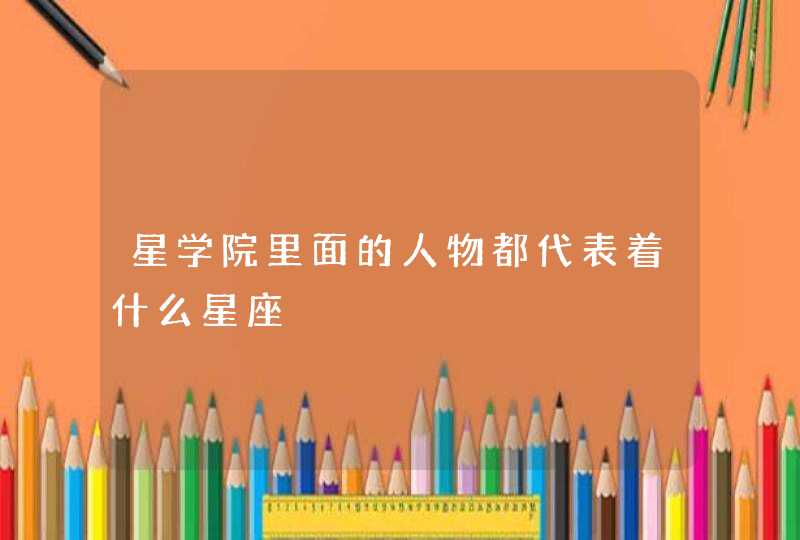 星学院里面的人物都代表着什么星座 星学院里面的人物都代表着什么星座