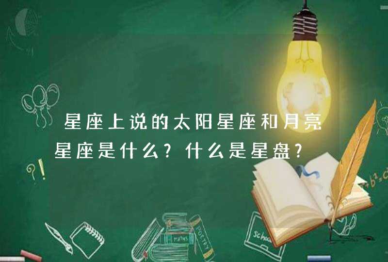 星座上说的太阳星座和月亮星座是什么?什么是星盘? 星座上说的太阳星座和月亮星座是什么?什么是星盘?
