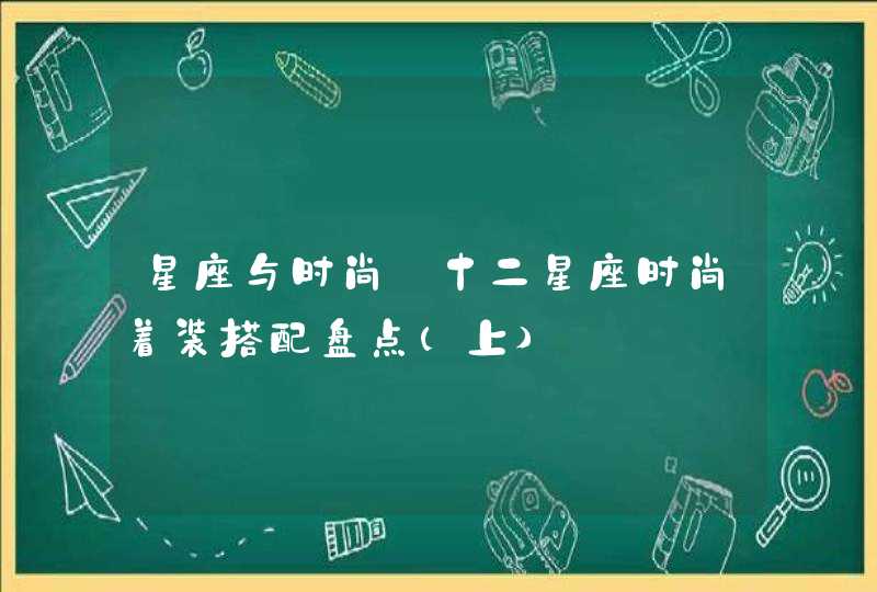 星座与时尚:十二星座时尚着装搭配盘点(上) 星座与时尚:十二星座时尚着装搭配盘点(上)