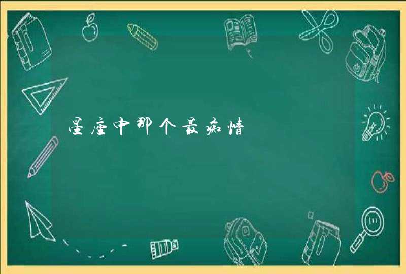 星座中那个最痴情 星座中那个最痴情