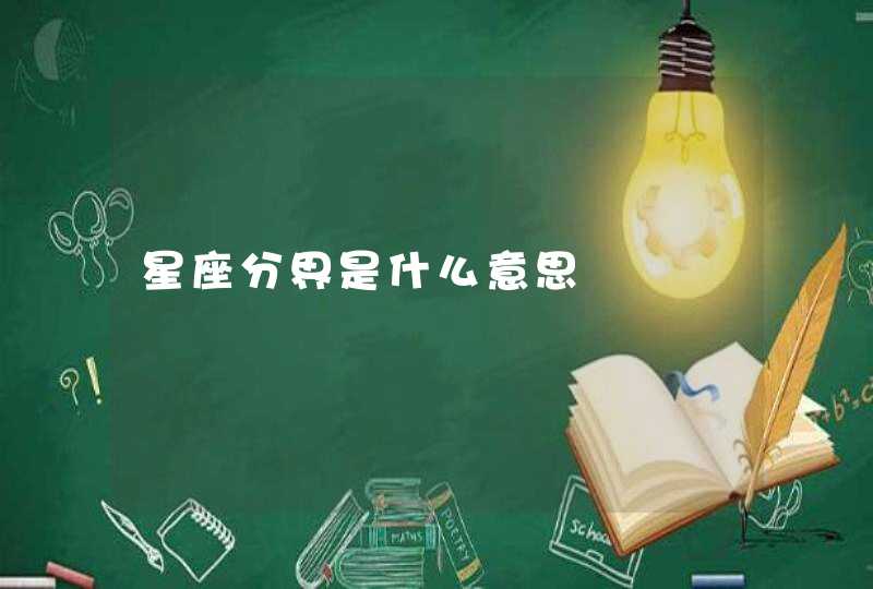星座分界是什么意思 星座分界是什么意思