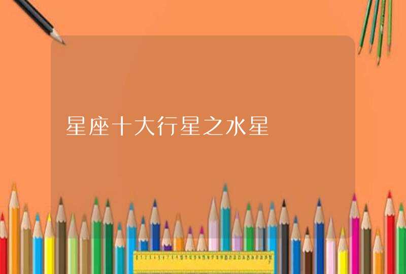 星座十大行星之水星 星座十大行星之水星