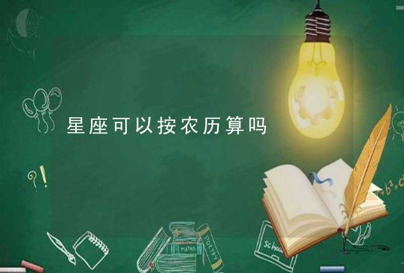 星座可以按农历算吗 星座可以按农历算吗