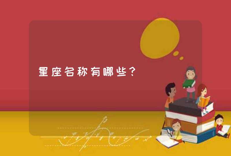 星座名称有哪些? 星座名称有哪些?