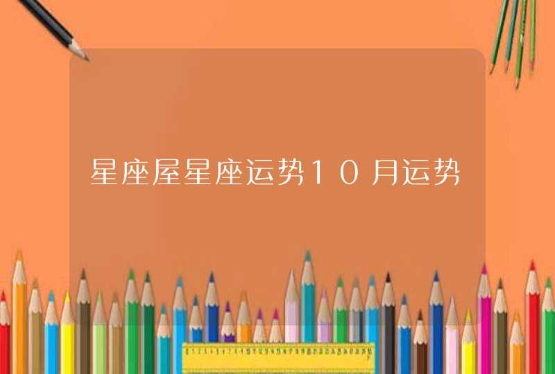 星座屋星座运势10月运势 星座屋星座运势10月运势