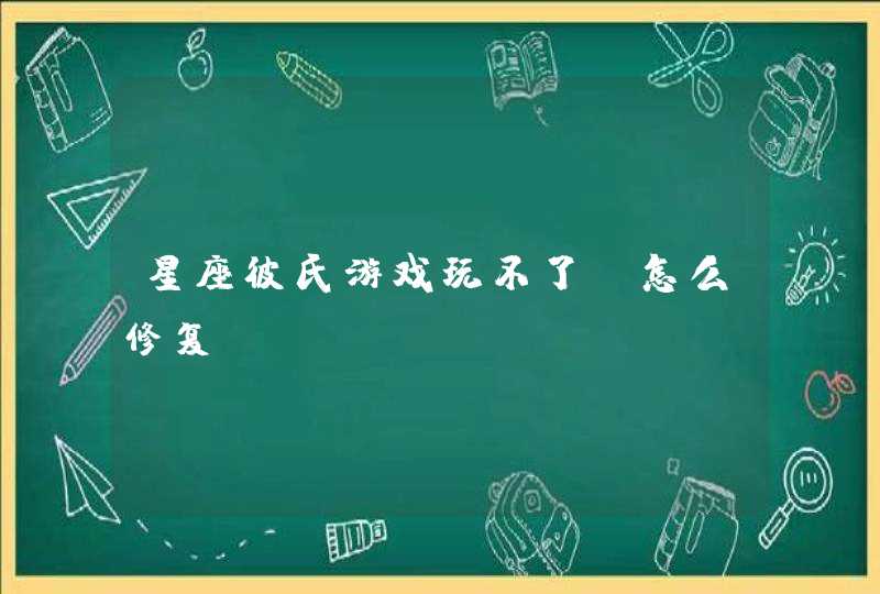 星座彼氏游戏玩不了,怎么修复 星座彼氏游戏玩不了,怎么修复