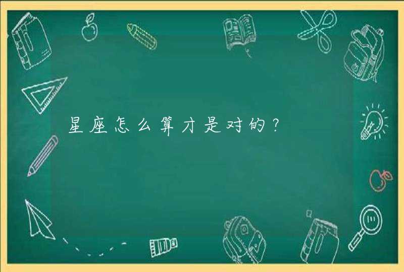 星座怎么算才是对的? 星座怎么算才是对的?