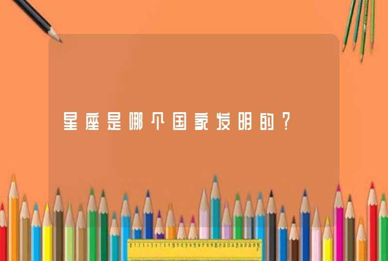 星座是哪个国家发明的? 星座是哪个国家发明的?