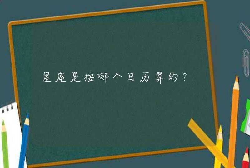 星座是按哪个日历算的? 星座是按哪个日历算的?