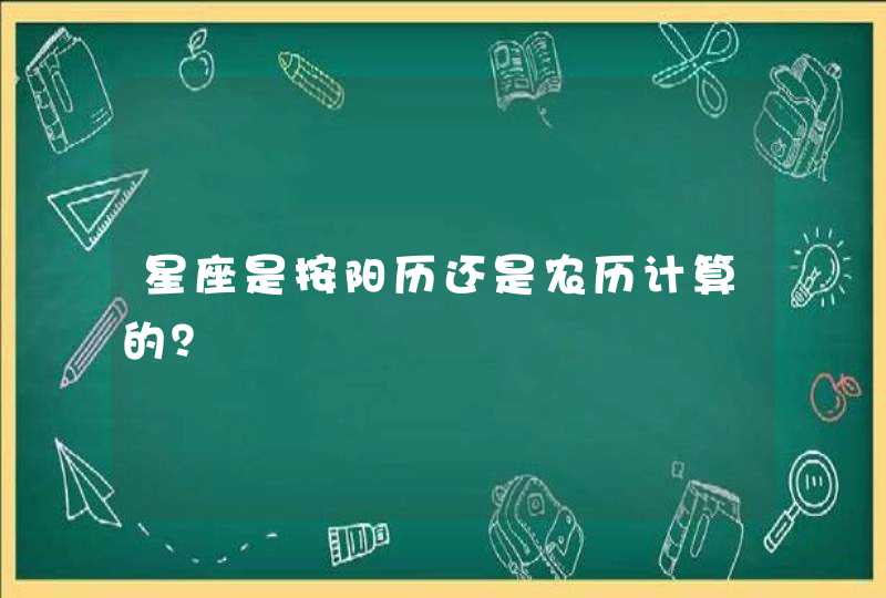 星座是按阳历还是农历计算的? 星座是按阳历还是农历计算的?