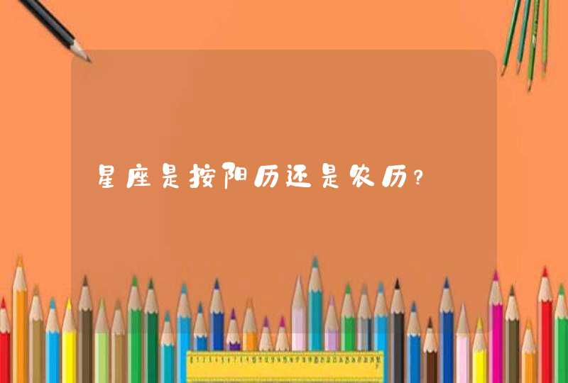 星座是按阳历还是农历? 星座是按阳历还是农历?