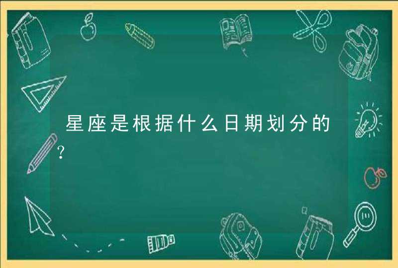 星座是根据什么日期划分的? 星座是根据什么日期划分的?