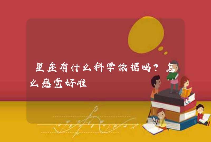 星座有什么科学依据吗?怎么感觉好准 星座有什么科学依据吗?怎么感觉好准