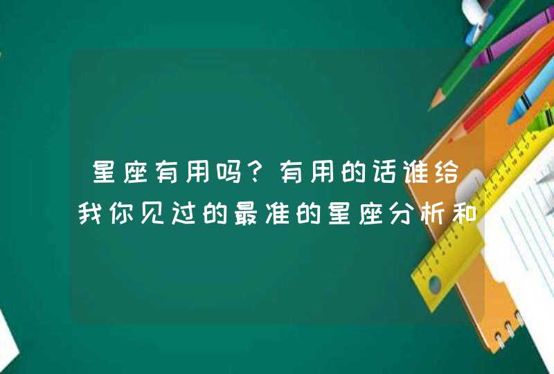 星座有用吗?有用的话谁给我你见过的最准的星座分析和配对啊 星座有用吗?有用的话谁给我你见过的最准的星座分析和配对啊