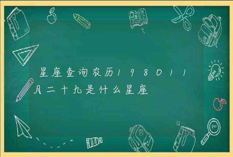 星座查询农历198O11月二十九是什么星座 星座查询农历198O11月二十九是什么星座