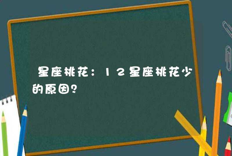 星座桃花:12星座桃花少的原因? 星座桃花:12星座桃花少的原因?