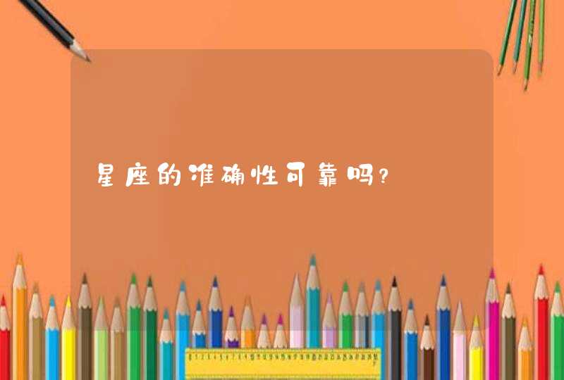 星座的准确性可靠吗? 星座的准确性可靠吗?