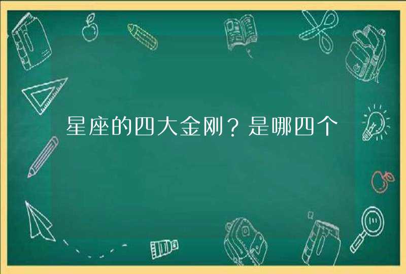 星座的四大金刚?是哪四个 星座的四大金刚?是哪四个