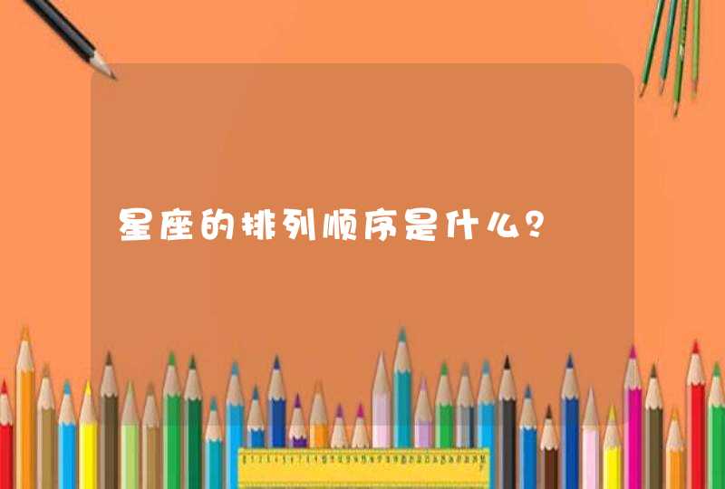 星座的排列顺序是什么? 星座的排列顺序是什么?