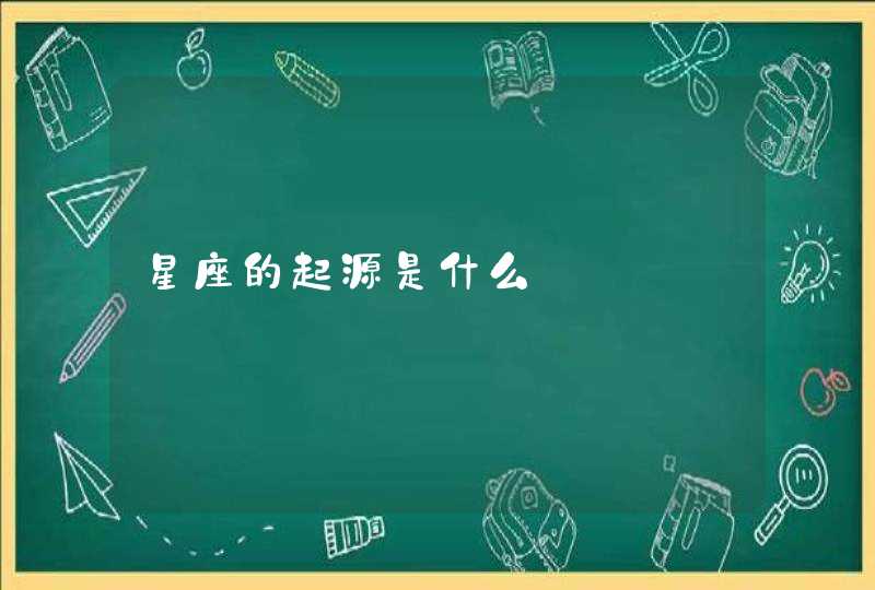 星座的起源是什么 星座的起源是什么