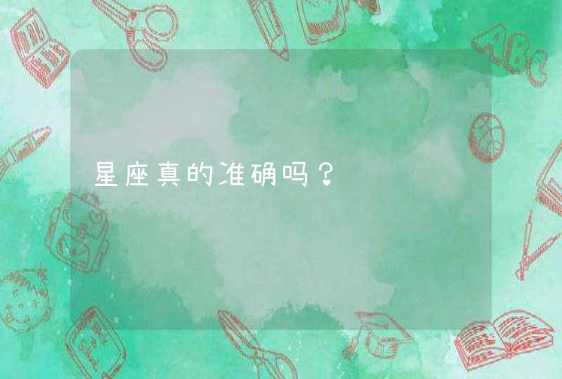 星座真的准确吗? 星座真的准确吗?