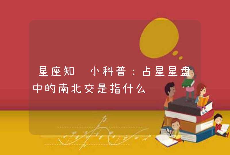 星座知识小科普:占星星盘中的南北交是指什么 星座知识小科普:占星星盘中的南北交是指什么