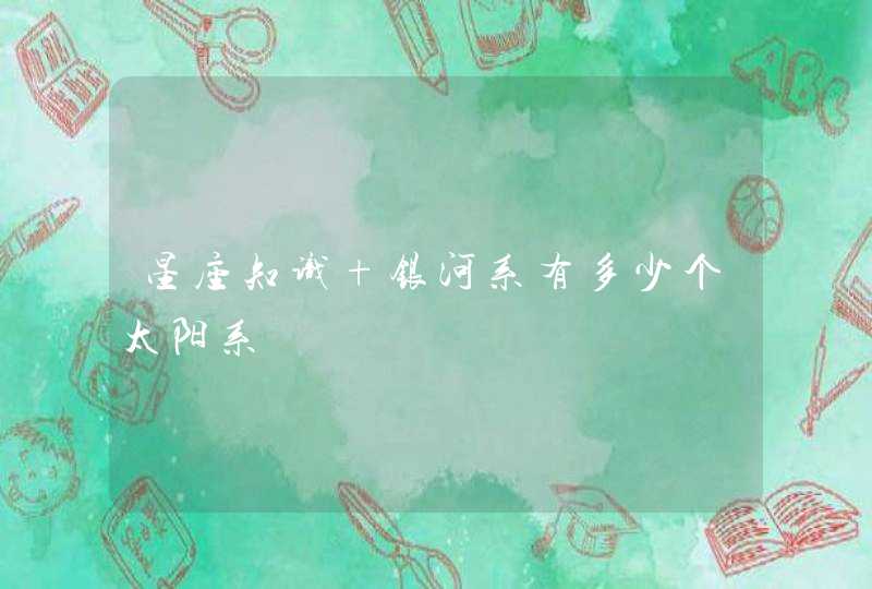 星座知识 银河系有多少个太阳系 星座知识 银河系有多少个太阳系
