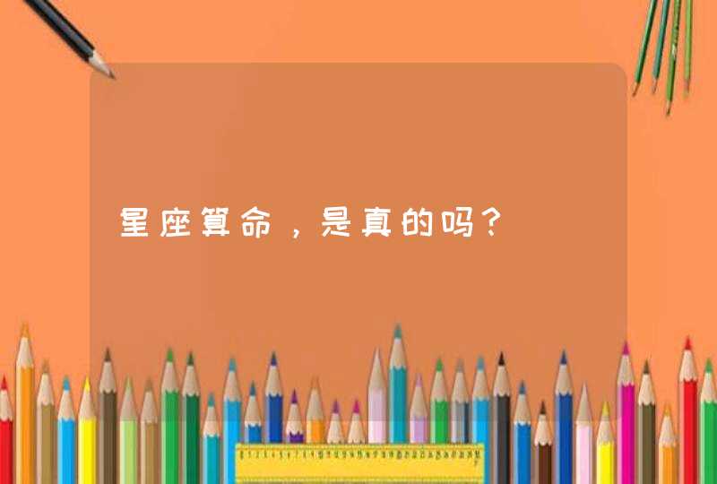 星座算命,是真的吗? 星座算命,是真的吗?