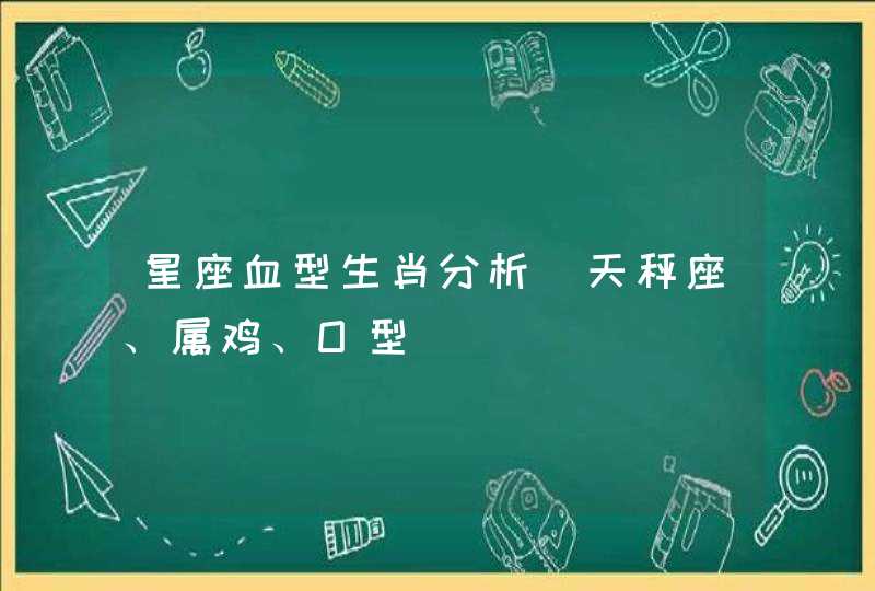 星座血型生肖分析(天秤座、属鸡、O型) 星座血型生肖分析(天秤座、属鸡、O型)
