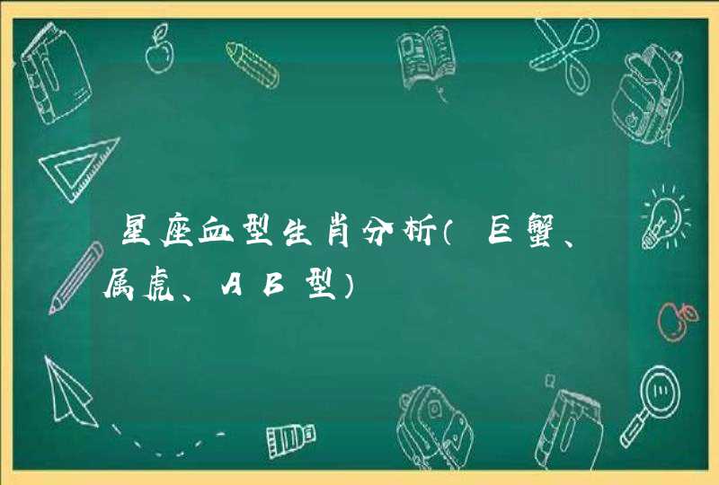 星座血型生肖分析(巨蟹、属虎、AB型) 星座血型生肖分析(巨蟹、属虎、AB型)