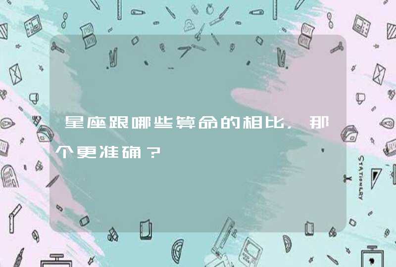 星座跟哪些算命的相比,那个更准确? 星座跟哪些算命的相比,那个更准确?