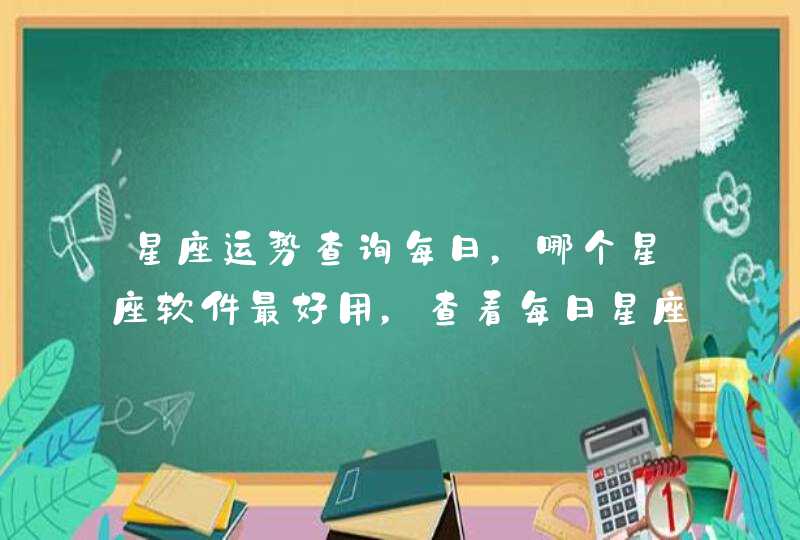 星座运势查询每日,哪个星座软件最好用,查看每日星座运势的那种。 星座运势查询每日,哪个星座软件最好用,查看每日星座运势的那种。