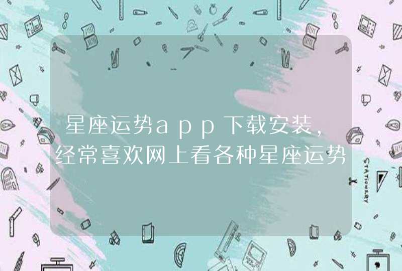 星座运势app下载安装,经常喜欢网上看各种星座运势,星座运势的APP 星座运势app下载安装,经常喜欢网上看各种星座运势,星座运势的APP