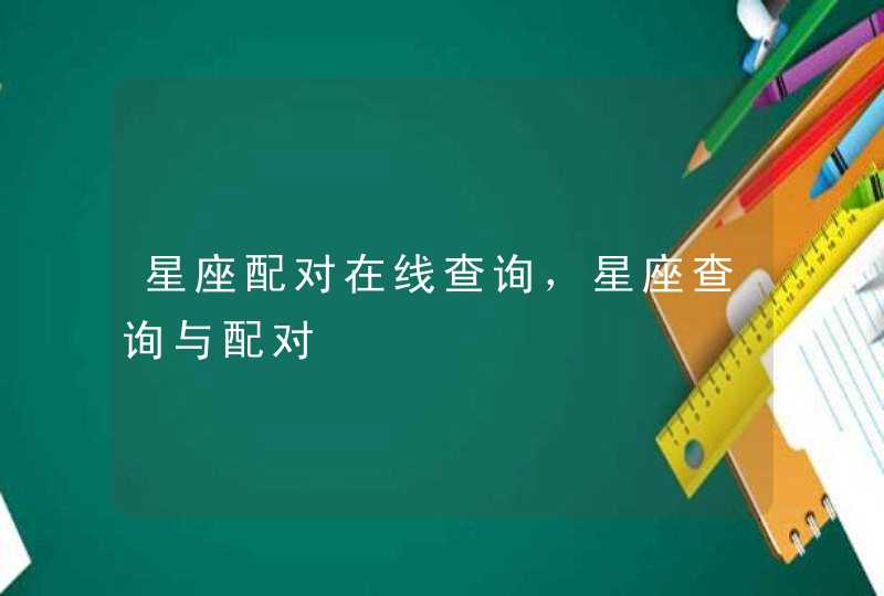 星座配对在线查询,星座查询与配对 星座配对在线查询,星座查询与配对
