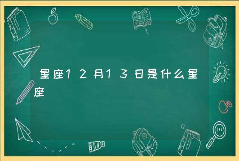 星座12月13日是什么星座 星座12月13日是什么星座