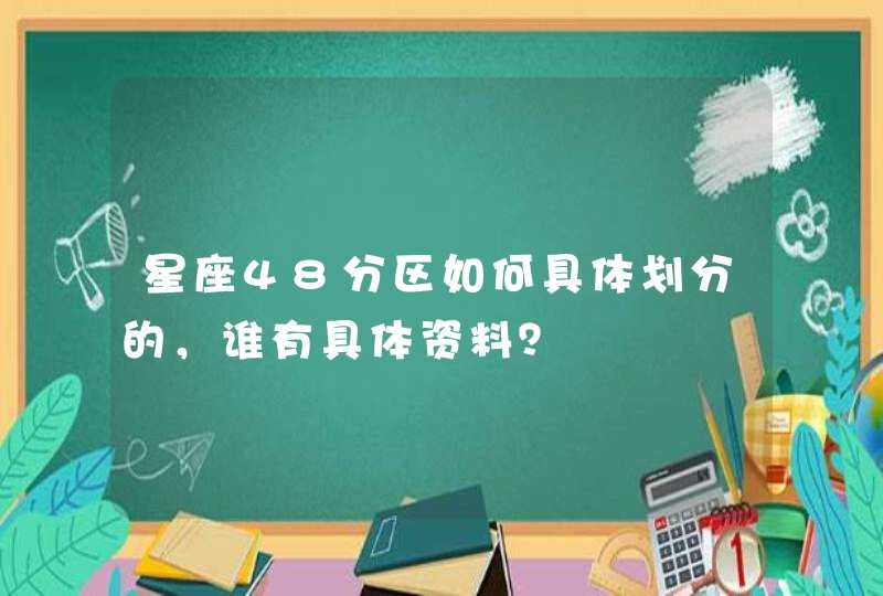 星座48分区如何具体划分的,谁有具体资料? 星座48分区如何具体划分的,谁有具体资料?